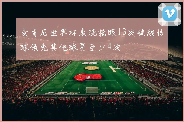 麦肯尼世界杯表现抢眼13次破线传球领先其他球员至少4次