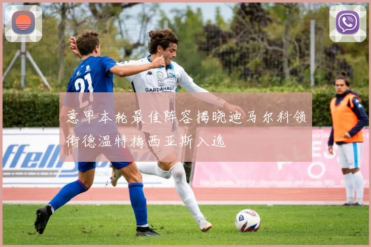 意甲本轮最佳阵容揭晓迪马尔科领衔德温特梅西亚斯入选
