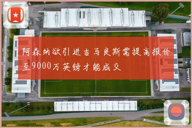 阿森纳欲引进吉马良斯需提高报价至9000万英镑才能成交