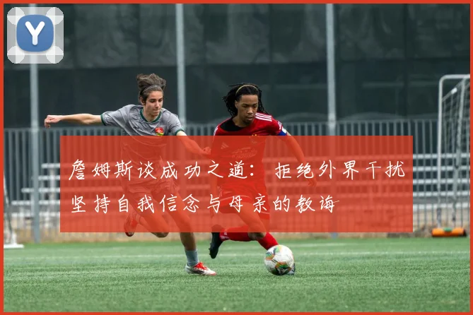 詹姆斯谈成功之道：拒绝外界干扰坚持自我信念与母亲的教诲