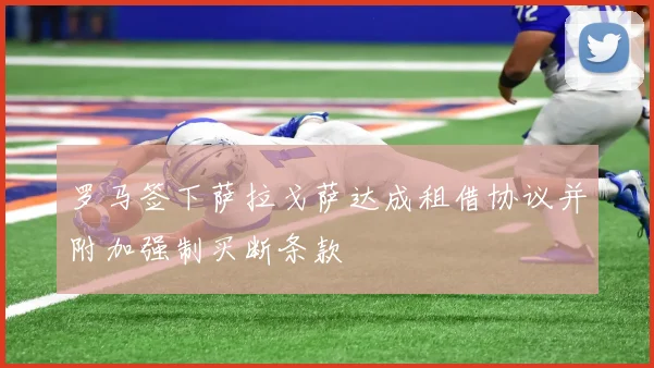 罗马签下萨拉戈萨达成租借协议并附加强制买断条款