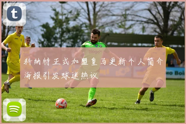 科纳特正式加盟皇马更新个人简介海报引发球迷热议