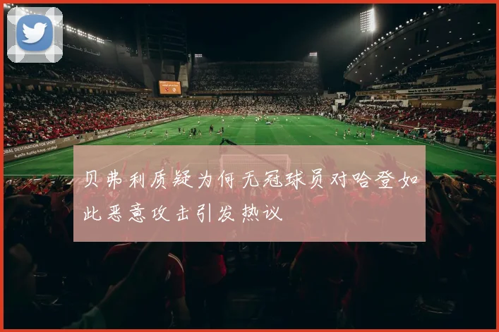 贝弗利质疑为何无冠球员对哈登如此恶意攻击引发热议