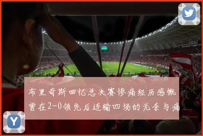 布里奇斯回忆总决赛惨痛经历感慨曾在2-0领先后连输四场的无奈与痛苦