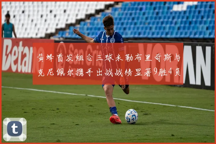 黄蜂首发组合三球米勒布里奇斯与克尼佩尔携手出战战绩显著9胜4负